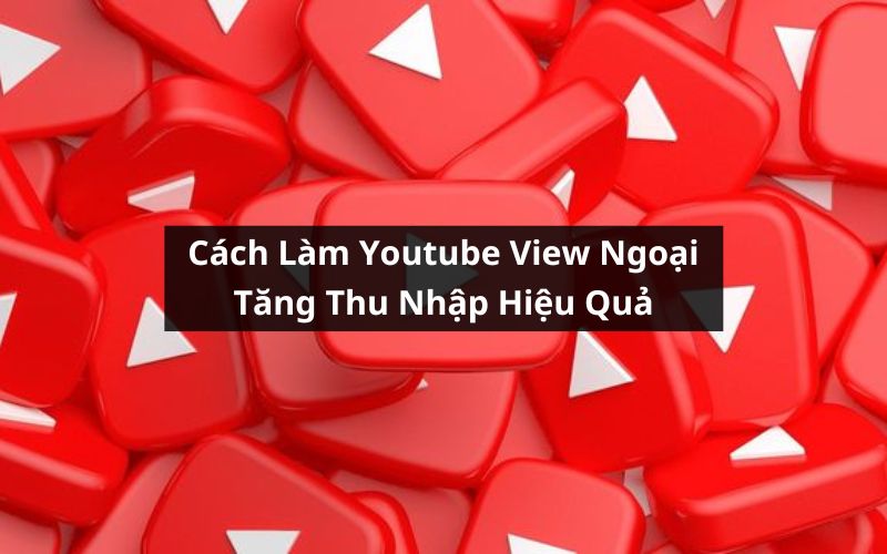 cách làm youtube view ngoại