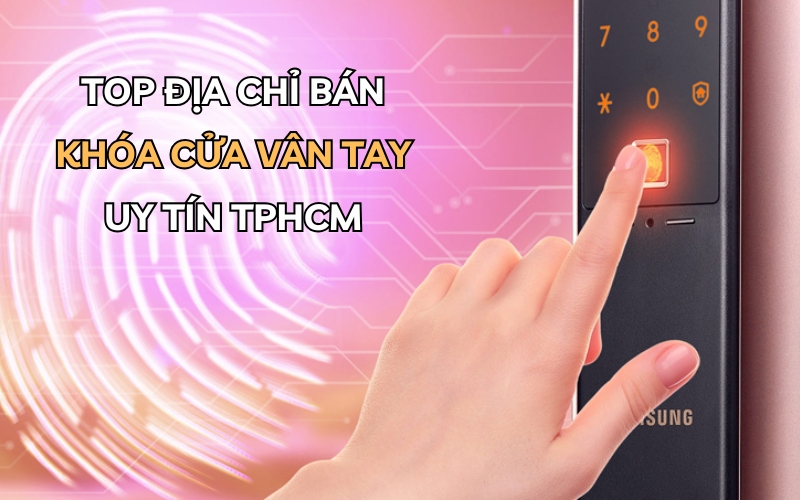 địa chỉ bán khóa cửa vân tay uy tín TPHCM