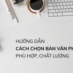 Hướng Dẫn Cách Chọn Bàn Văn Phòng Phù Hợp, Chất Lượng