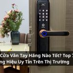 Khóa Cửa Vân Tay Hãng Nào Tốt? Top 7 Thương Hiệu Uy Tín
