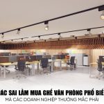 9 Sai Lầm Mua Ghế Văn Phòng Thường Gặp & Cách Khắc Phục